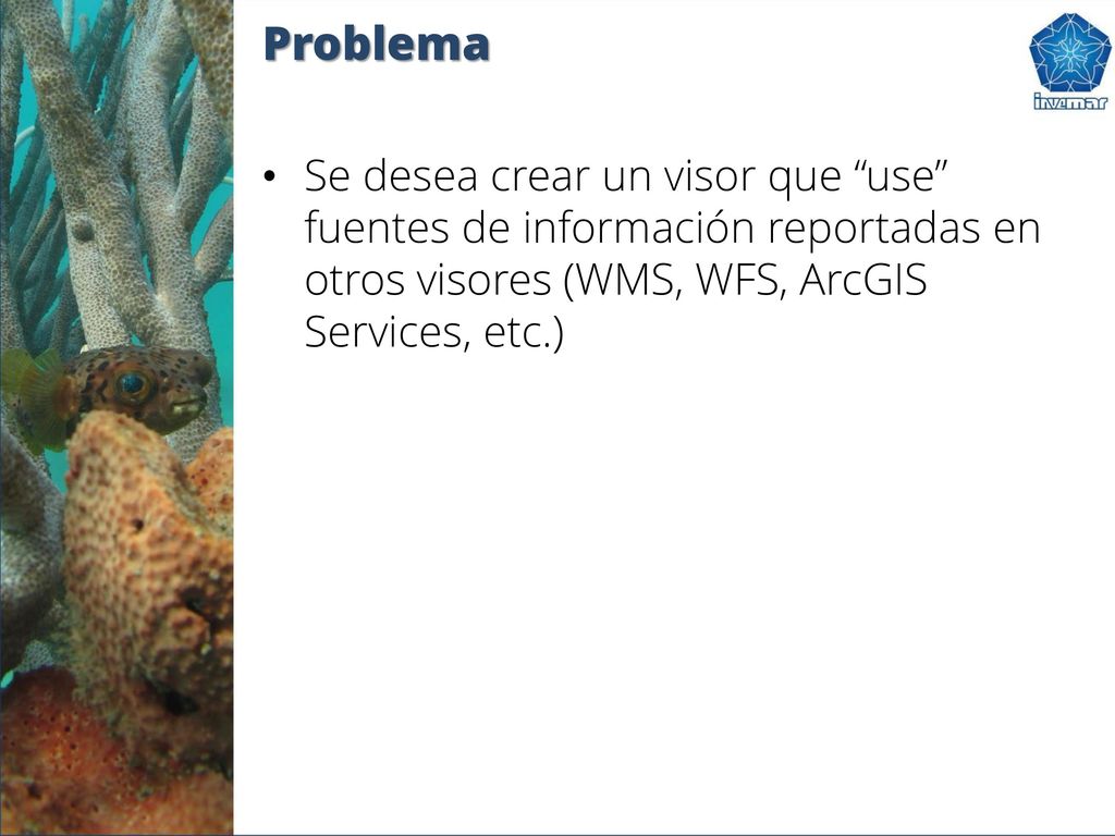 Problema Se desea crear un visor que use fuentes de información reportadas en otros visores (WMS, WFS, ArcGIS Services, etc.)