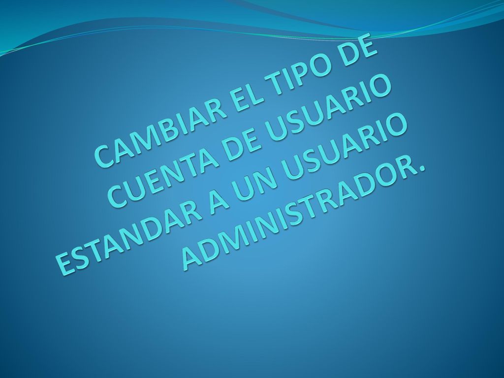 CAMBIAR EL TIPO DE CUENTA DE USUARIO ESTANDAR A UN USUARIO ADMINISTRADOR.