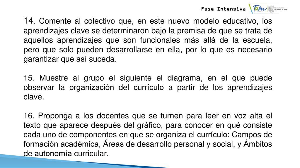 14. Comente al colectivo que, en este nuevo modelo educativo, los aprendizajes clave se determinaron bajo la premisa de que se trata de aquellos aprendizajes que son funcionales más allá de la escuela, pero que solo pueden desarrollarse en ella, por lo que es necesario garantizar que así suceda.