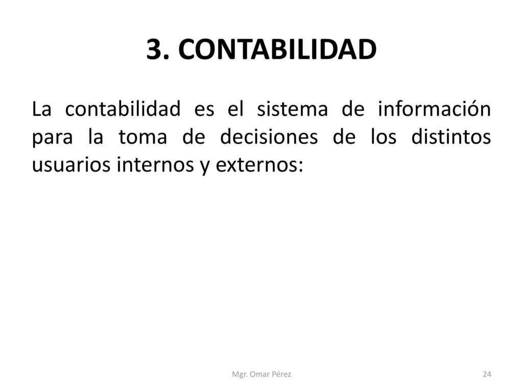 3. CONTABILIDAD La contabilidad es el sistema de información para la toma de decisiones de los distintos usuarios internos y externos: