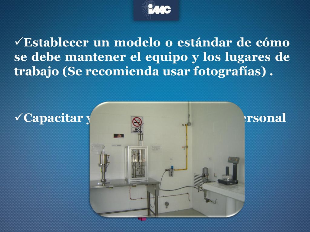 Establecer un modelo o estándar de cómo se debe mantener el equipo y los lugares de trabajo (Se recomienda usar fotografías) .