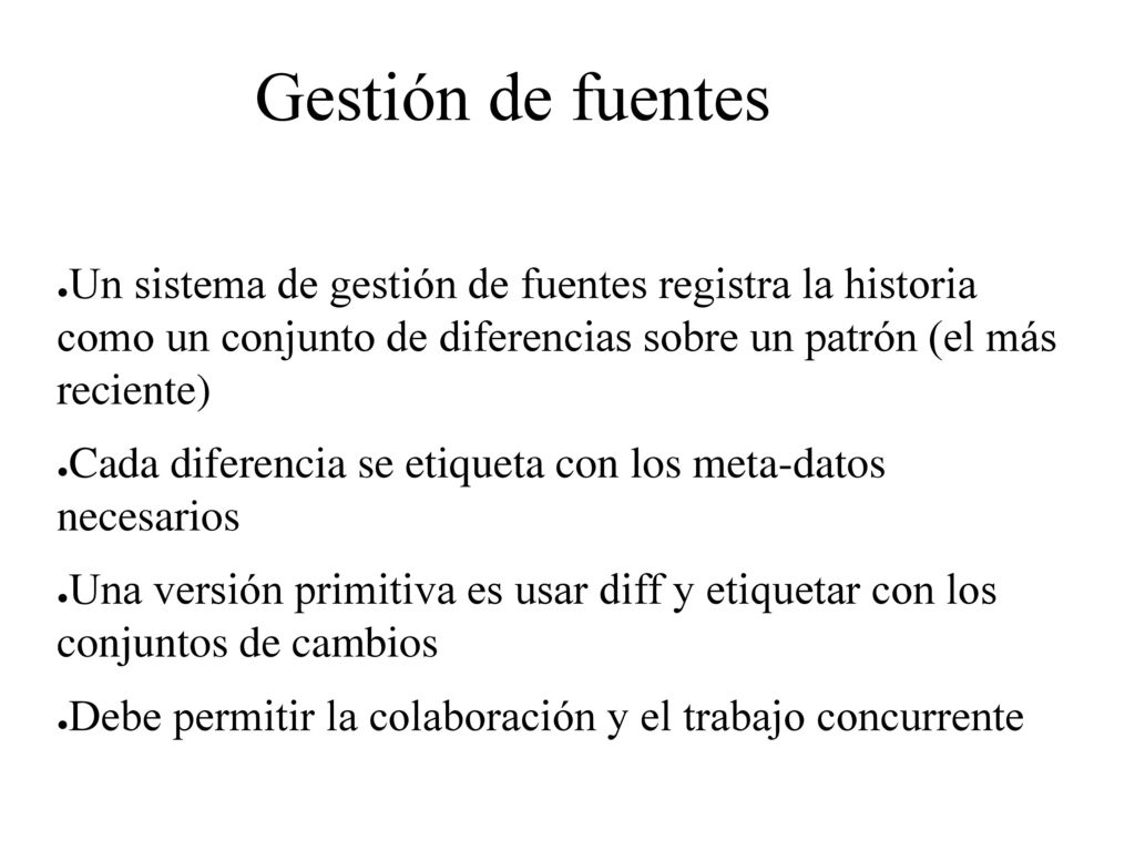 Gestión de fuentes Un sistema de gestión de fuentes registra la historia como un conjunto de diferencias sobre un patrón (el más reciente)