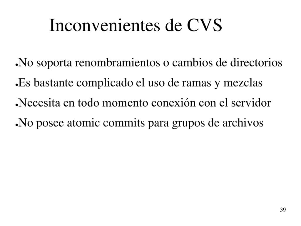 Inconvenientes de CVS No soporta renombramientos o cambios de directorios. Es bastante complicado el uso de ramas y mezclas.