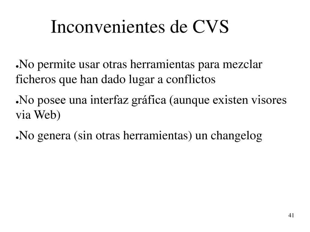 Inconvenientes de CVS No permite usar otras herramientas para mezclar ficheros que han dado lugar a conflictos.