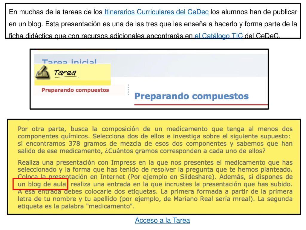 En muchas de la tareas de los Itinerarios Curriculares del CeDec los alumnos han de publicar en un blog. Esta presentación es una de las tres que les enseña a hacerlo y forma parte de la ficha didáctica que con recursos adicionales encontrarás en el Catálogo TIC del CeDeC.
