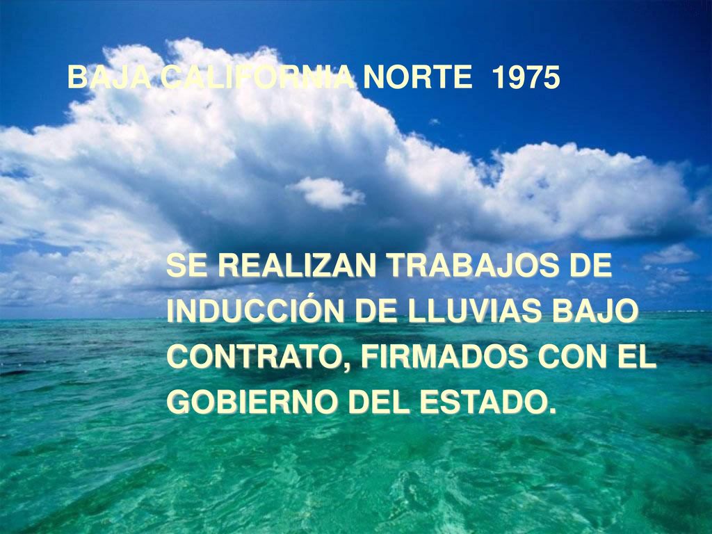 BAJA CALIFORNIA NORTE 1975 SE REALIZAN TRABAJOS DE. INDUCCIÓN DE LLUVIAS BAJO. CONTRATO, FIRMADOS CON EL.