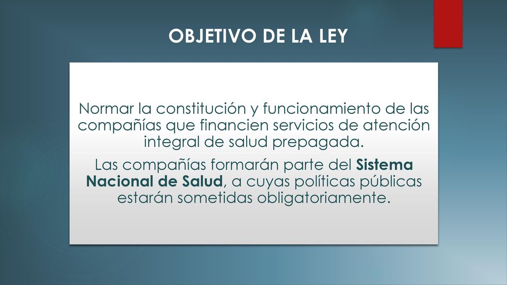 OBJETIVO DE LA LEY Normar la constitución y funcionamiento de las compañías que financien servicios de atención integral de salud prepagada.