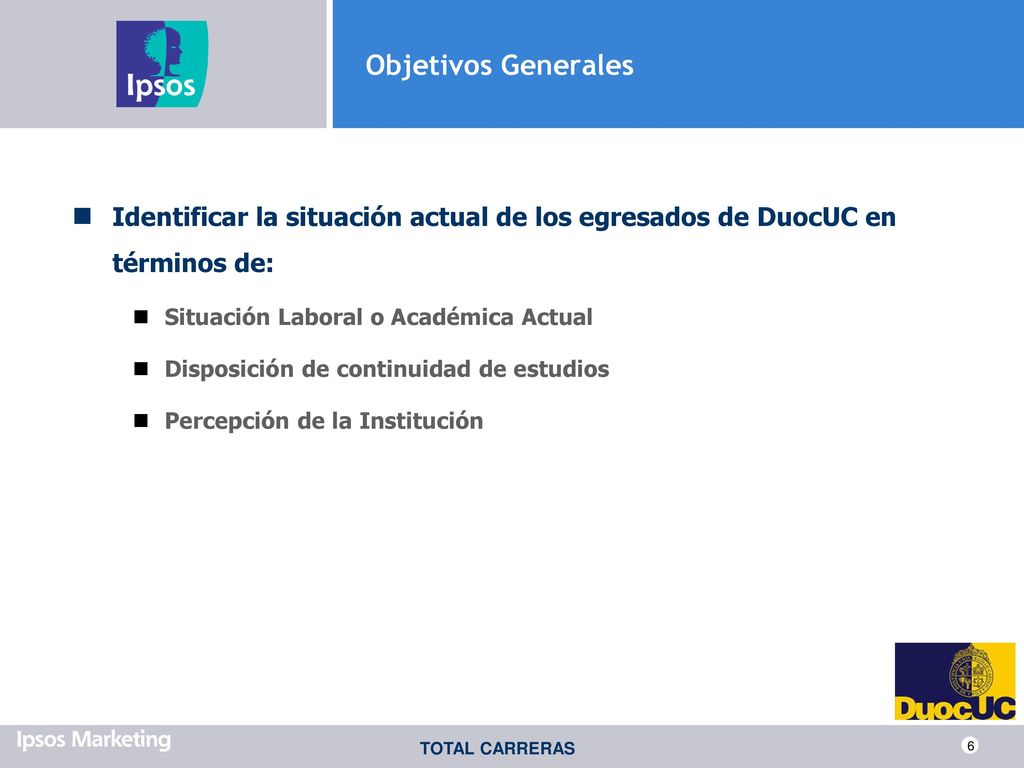 Objetivos Generales Identificar la situación actual de los egresados de DuocUC en términos de: Situación Laboral o Académica Actual.