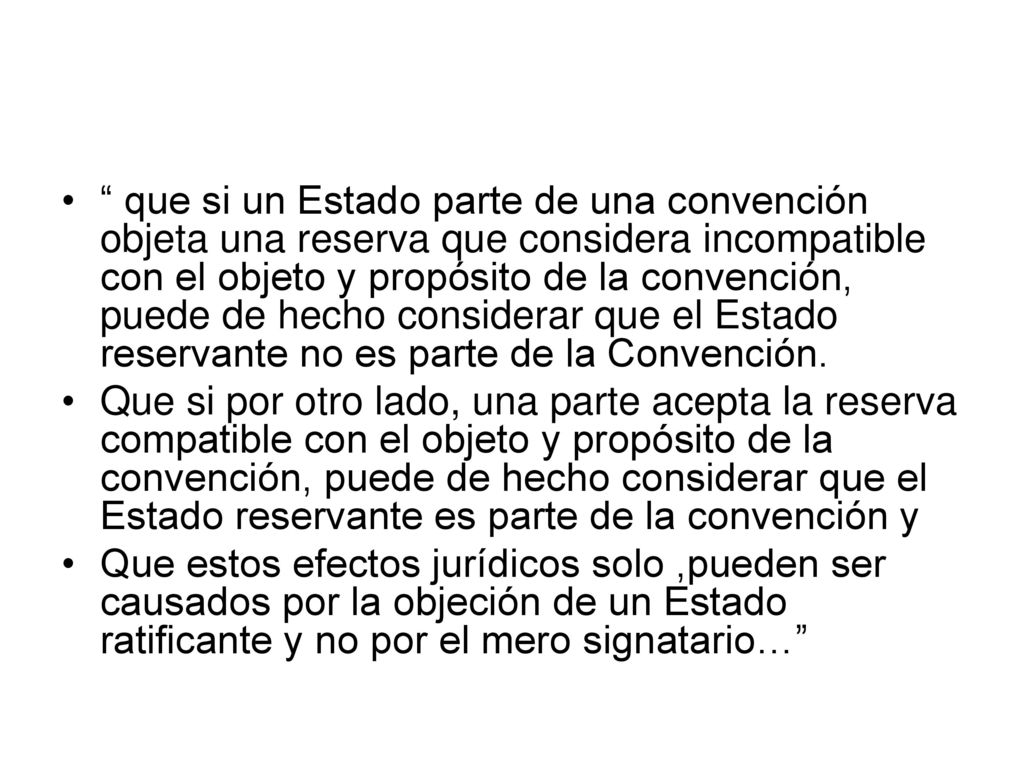 que si un Estado parte de una convención objeta una reserva que considera incompatible con el objeto y propósito de la convención, puede de hecho considerar que el Estado reservante no es parte de la Convención.