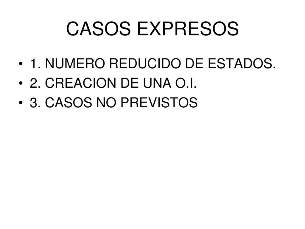 CASOS EXPRESOS 1. NUMERO REDUCIDO DE ESTADOS. 2. CREACION DE UNA O.I.