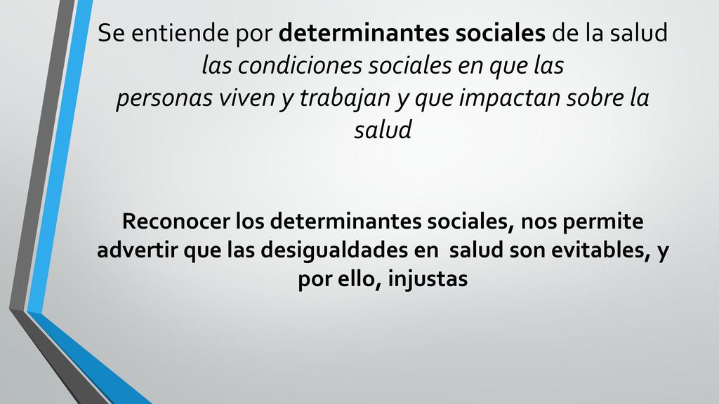 Se entiende por determinantes sociales de la salud las condiciones sociales en que las personas viven y trabajan y que impactan sobre la salud