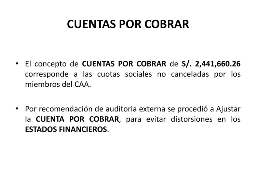 CUENTAS POR COBRAR El concepto de CUENTAS POR COBRAR de S/. 2,441, corresponde a las cuotas sociales no canceladas por los miembros del CAA.