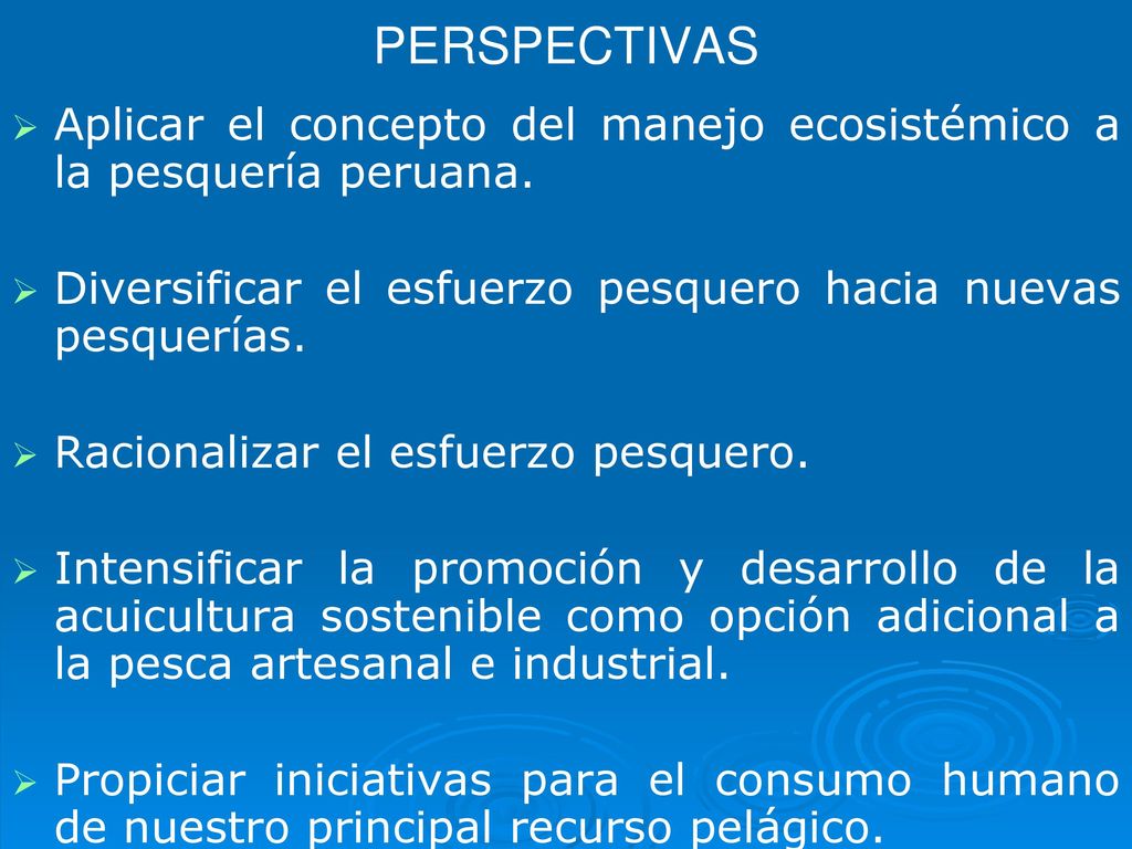 PERSPECTIVAS Aplicar el concepto del manejo ecosistémico a la pesquería peruana. Diversificar el esfuerzo pesquero hacia nuevas pesquerías.