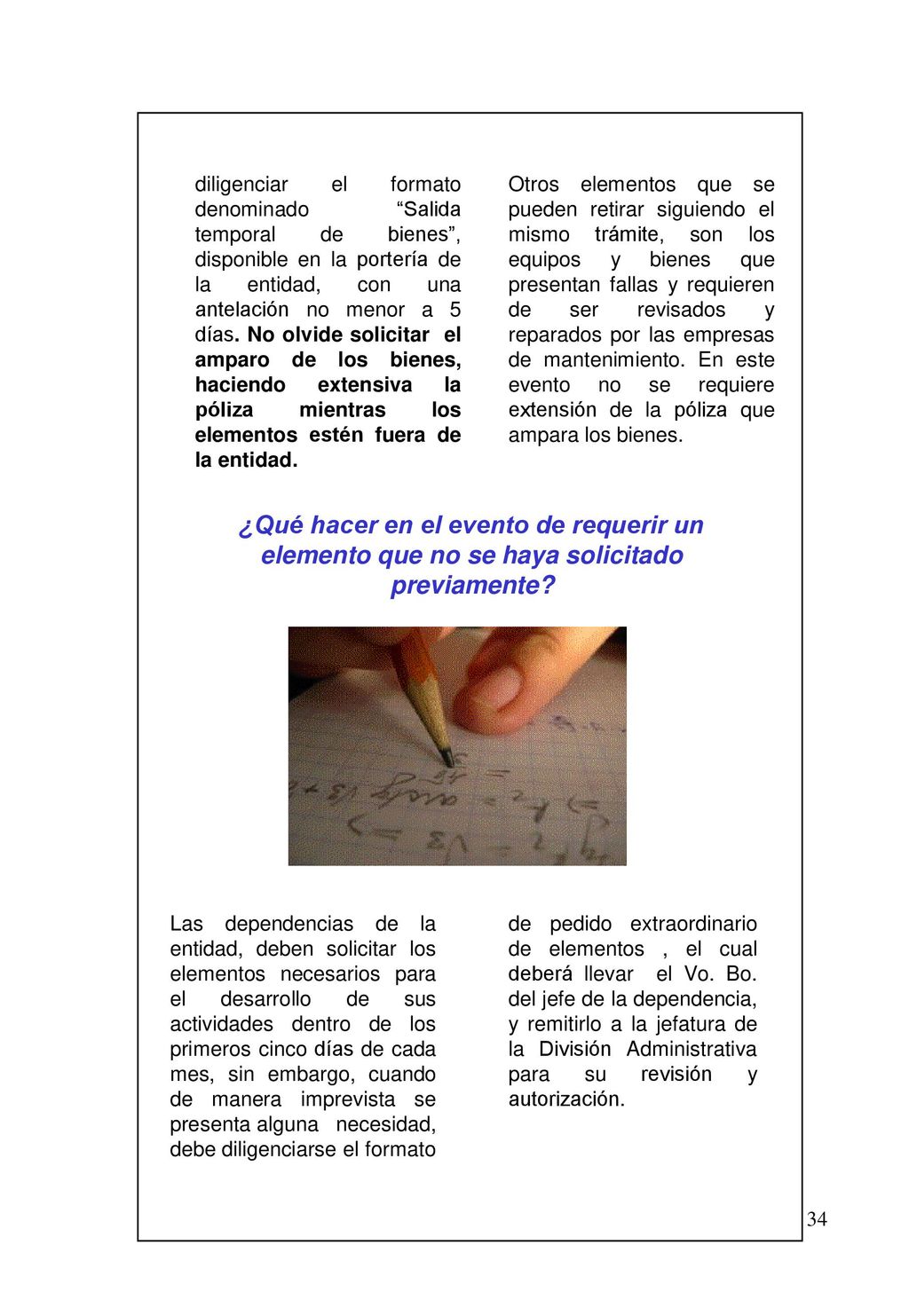 diligenciar el formato denominado Salida temporal de bienes , disponible en la portería de la entidad, con una antelación no menor a 5 días. No olvide solicitar el amparo de los bienes, haciendo extensiva la póliza mientras los elementos estén fuera de la entidad.