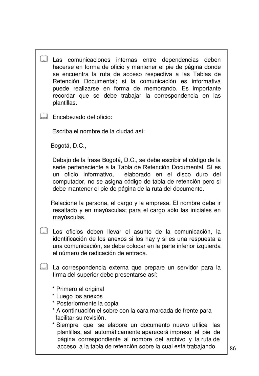 Las comunicaciones internas entre dependencias deben hacerse en forma de oficio y mantener el pie de página donde se encuentra la ruta de acceso respectiva a las Tablas de Retención Documental; si la comunicación es informativa puede realizarse en forma de memorando. Es importante recordar que se debe trabajar la correspondencia en las plantillas.