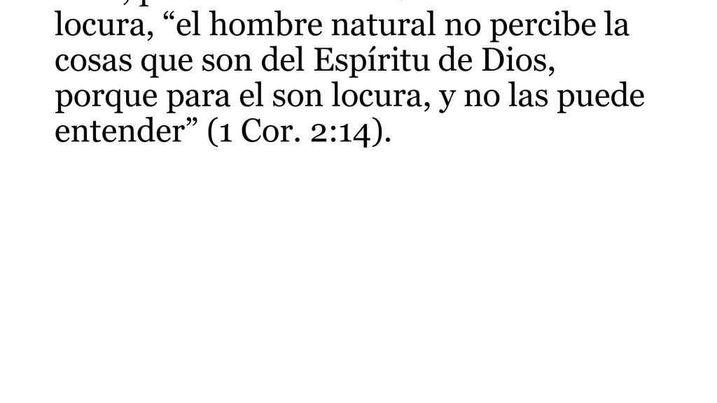Pero, para muchos la sabiduría de Dios es locura, el hombre natural no percibe la cosas que son del Espíritu de Dios, porque para el son locura, y no las puede entender (1 Cor.