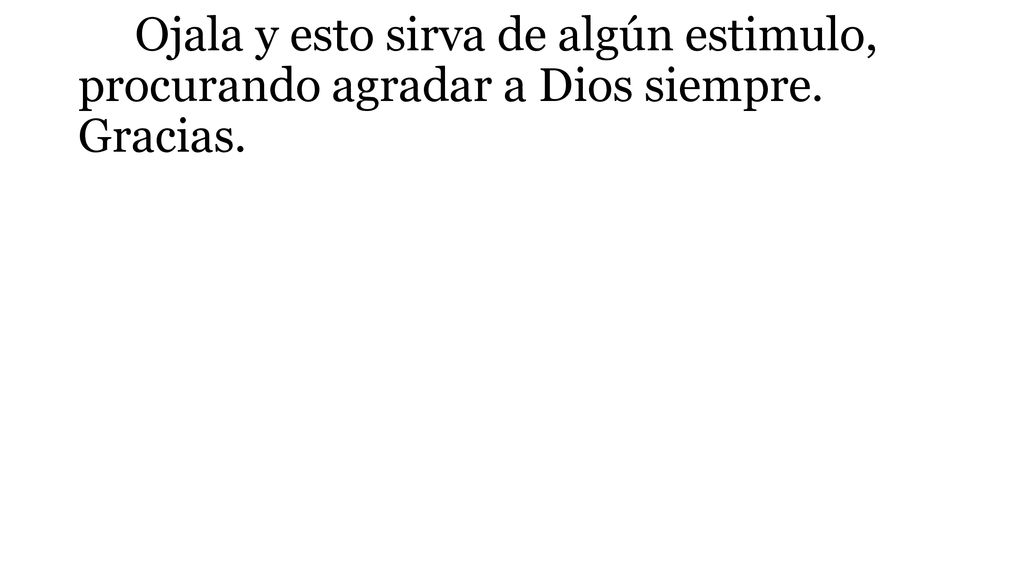 Ojala y esto sirva de algún estimulo, procurando agradar a Dios siempre. Gracias.