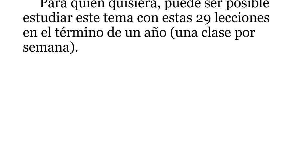 Para quien quisiera, puede ser posible estudiar este tema con estas 29 lecciones en el término de un año (una clase por semana).