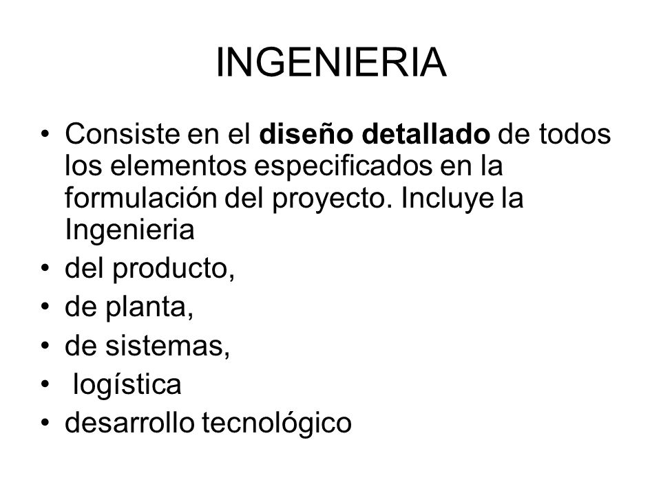 INGENIERIA Consiste en el diseño detallado de todos los elementos especificados en la formulación del proyecto. Incluye la Ingenieria.