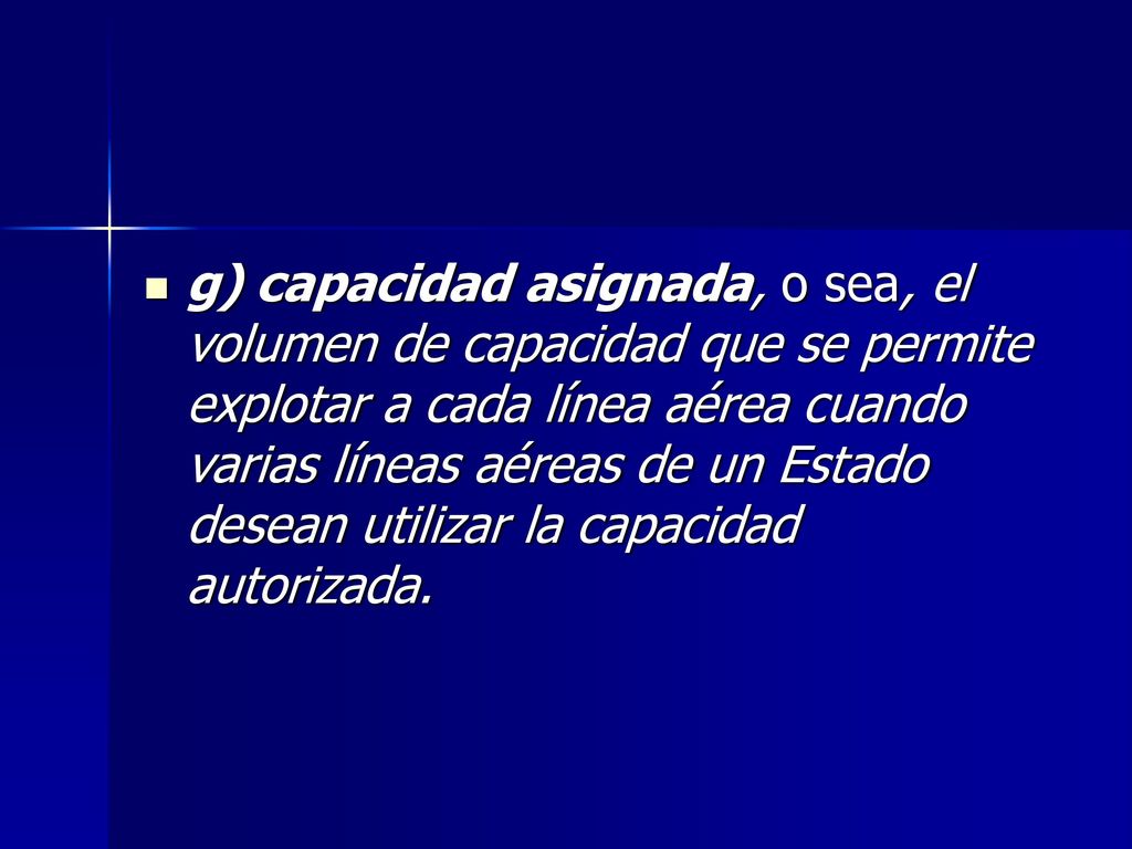 g) capacidad asignada, o sea, el volumen de capacidad que se permite explotar a cada línea aérea cuando varias líneas aéreas de un Estado desean utilizar la capacidad autorizada.