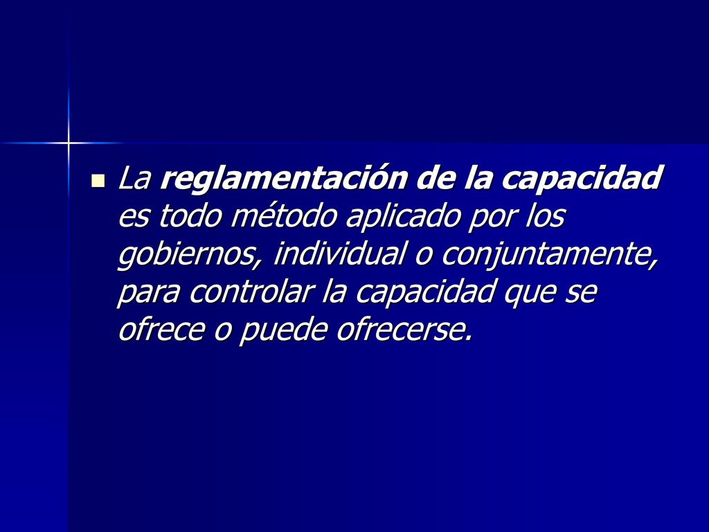 La reglamentación de la capacidad es todo método aplicado por los gobiernos, individual o conjuntamente, para controlar la capacidad que se ofrece o puede ofrecerse.