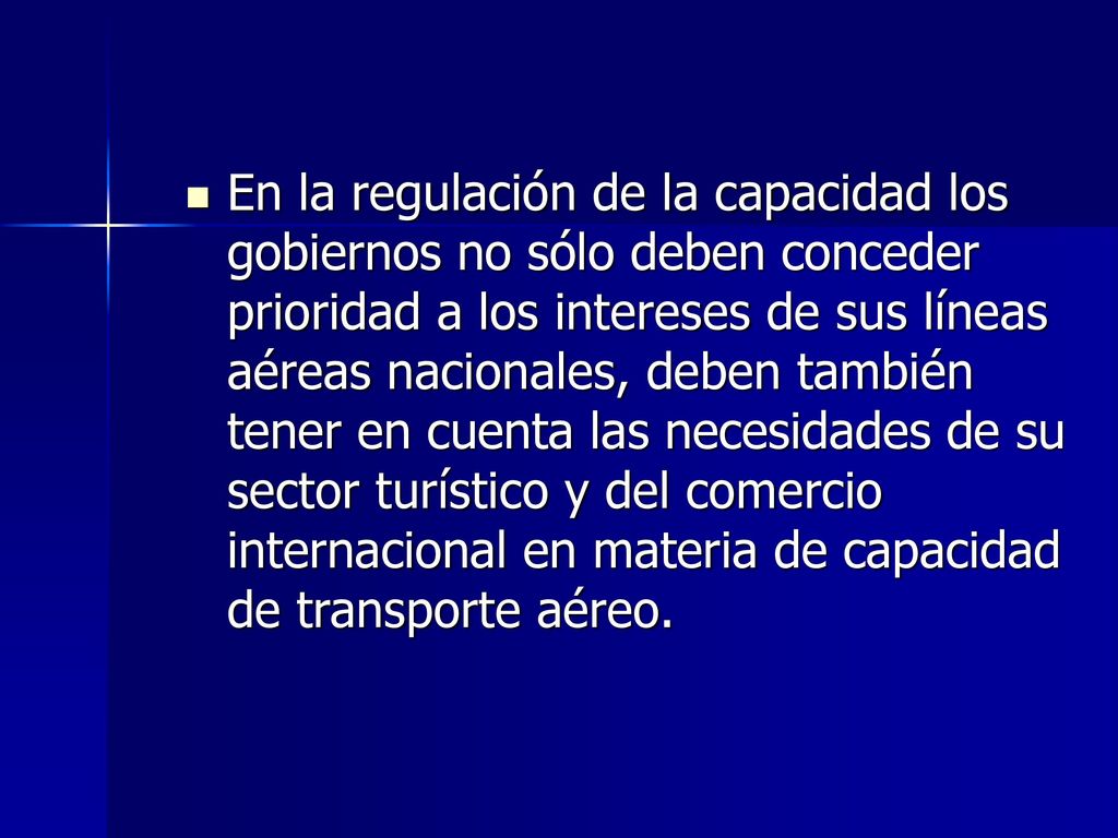 En la regulación de la capacidad los gobiernos no sólo deben conceder prioridad a los intereses de sus líneas aéreas nacionales, deben también tener en cuenta las necesidades de su sector turístico y del comercio internacional en materia de capacidad de transporte aéreo.