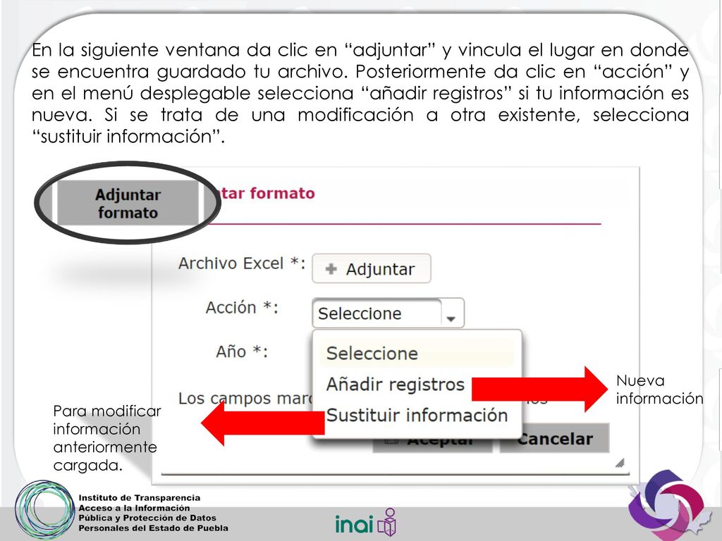 En la siguiente ventana da clic en adjuntar y vincula el lugar en donde se encuentra guardado tu archivo. Posteriormente da clic en acción y en el menú desplegable selecciona añadir registros si tu información es nueva. Si se trata de una modificación a otra existente, selecciona sustituir información .