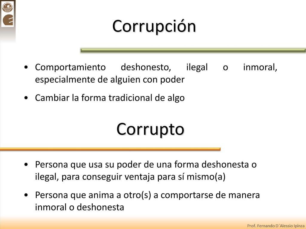 Corrupción Comportamiento deshonesto, ilegal o inmoral, especialmente de alguien con poder. Cambiar la forma tradicional de algo.