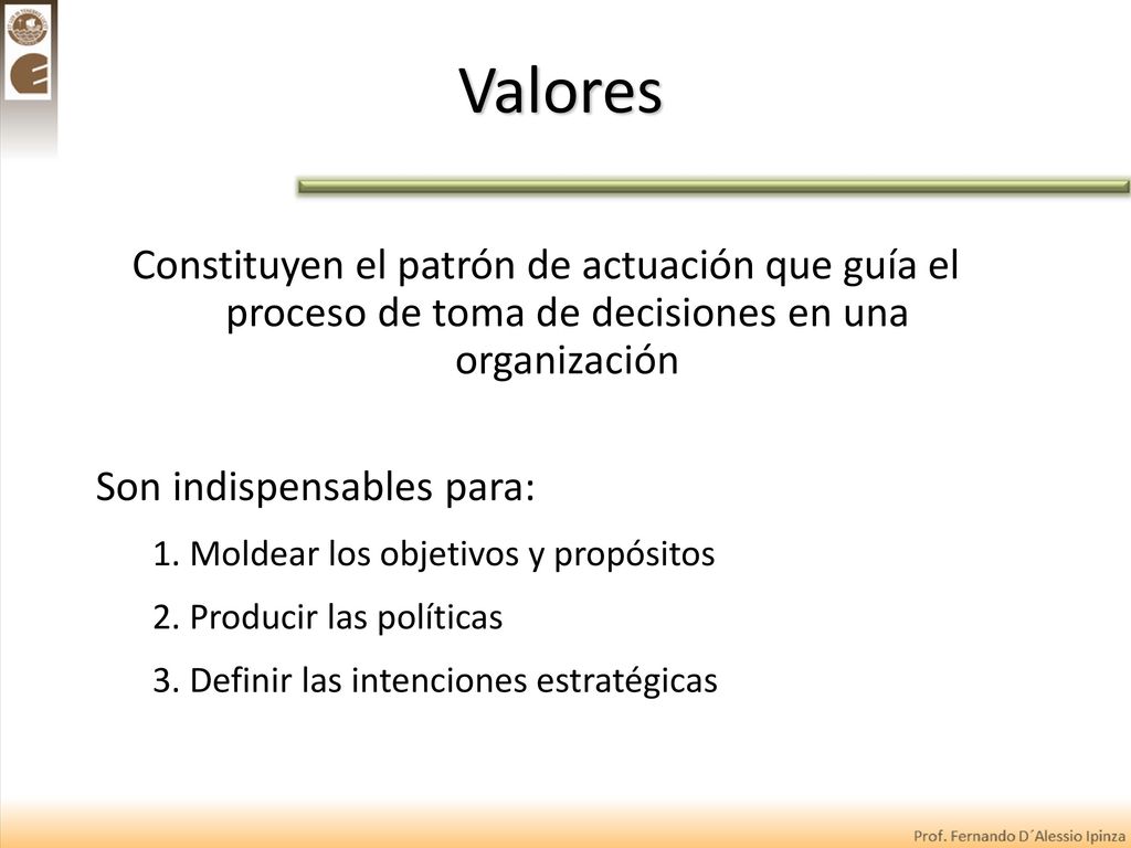Valores Constituyen el patrón de actuación que guía el proceso de toma de decisiones en una organización.