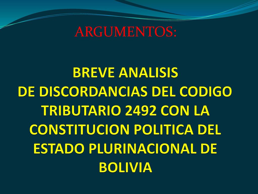 ARGUMENTOS: BREVE ANALISIS DE DISCORDANCIAS DEL CODIGO TRIBUTARIO 2492 CON LA CONSTITUCION POLITICA DEL ESTADO PLURINACIONAL DE BOLIVIA.
