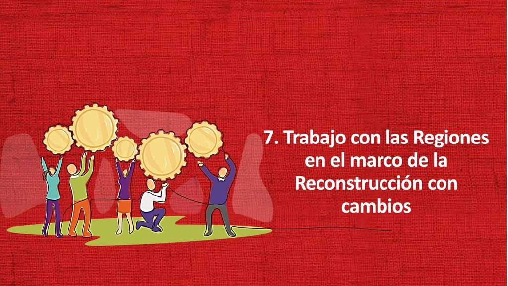 7. Trabajo con las Regiones en el marco de la Reconstrucción con cambios