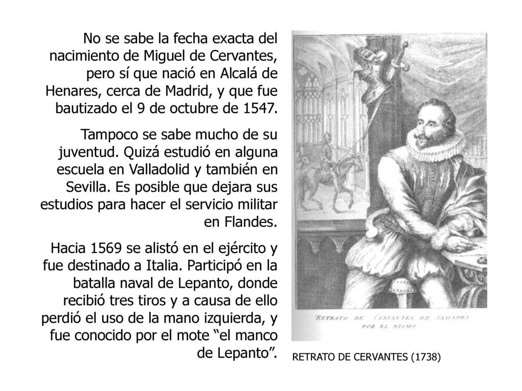No se sabe la fecha exacta del nacimiento de Miguel de Cervantes, pero sí que nació en Alcalá de Henares, cerca de Madrid, y que fue bautizado el 9 de octubre de 1547.