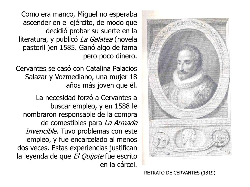 Como era manco, Miguel no esperaba ascender en el ejército, de modo que decidió probar su suerte en la literatura, y publicó La Galatea (novela pastoril )en Ganó algo de fama pero poco dinero.