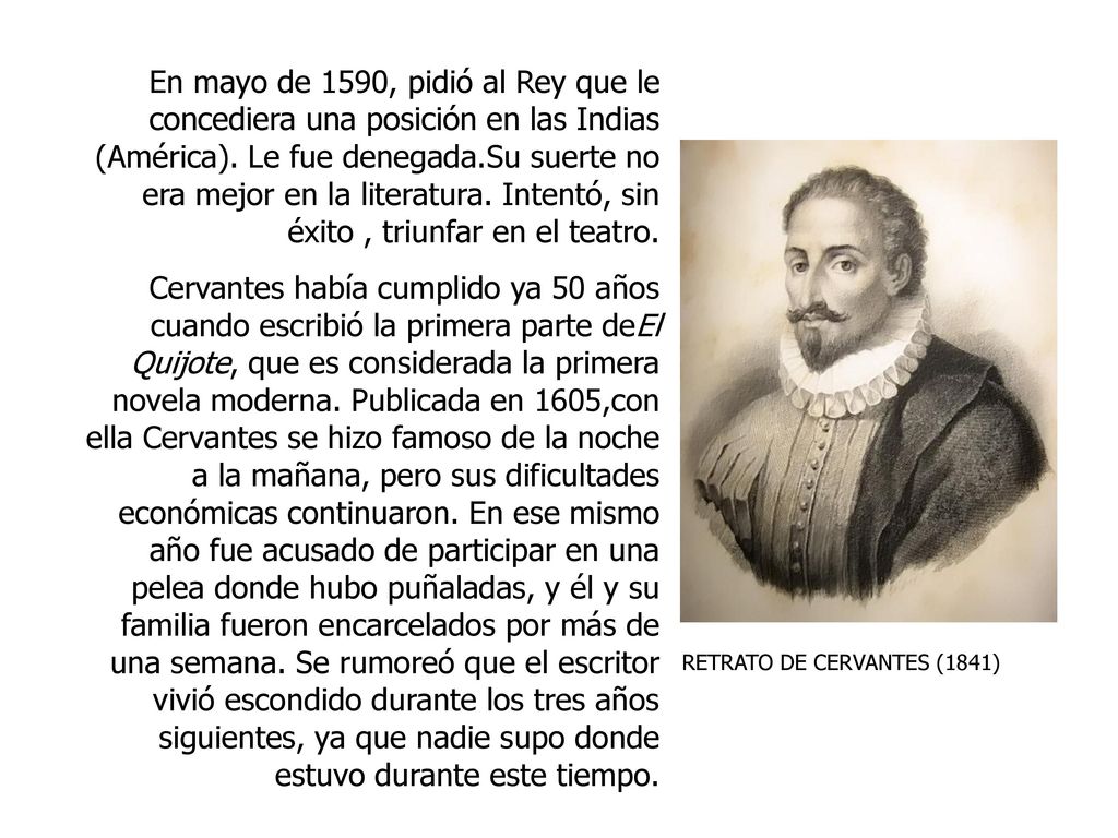 En mayo de 1590, pidió al Rey que le concediera una posición en las Indias (América). Le fue denegada.Su suerte no era mejor en la literatura. Intentó, sin éxito , triunfar en el teatro.