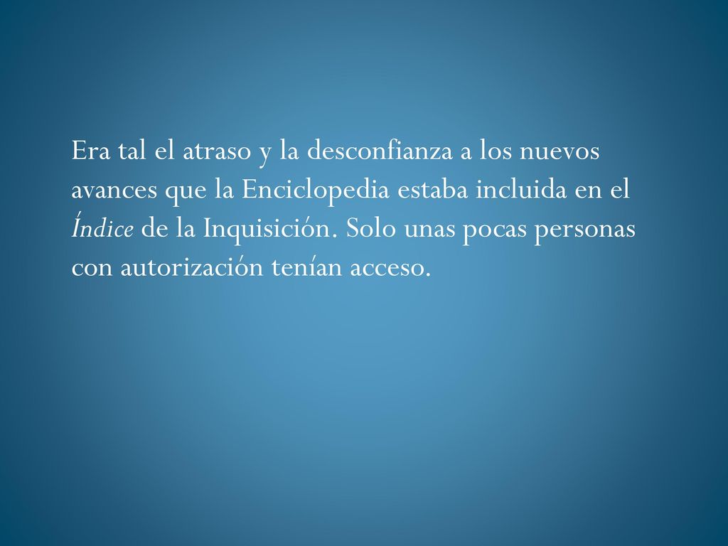 Era tal el atraso y la desconfianza a los nuevos avances que la Enciclopedia estaba incluida en el Índice de la Inquisición.