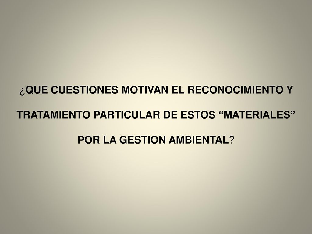 ¿QUE CUESTIONES MOTIVAN EL RECONOCIMIENTO Y TRATAMIENTO PARTICULAR DE ESTOS MATERIALES POR LA GESTION AMBIENTAL