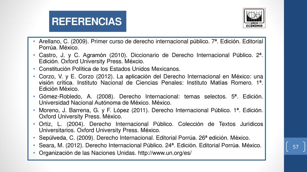 REFERENCIAS Arellano, C. (2009). Primer curso de derecho internacional público. 7ª. Edición. Editorial Porrúa. México.