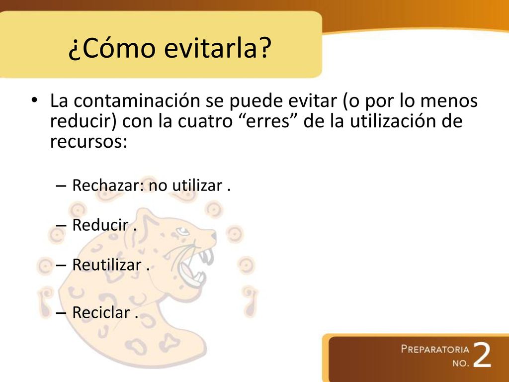¿Cómo evitarla La contaminación se puede evitar (o por lo menos reducir) con la cuatro erres de la utilización de recursos: