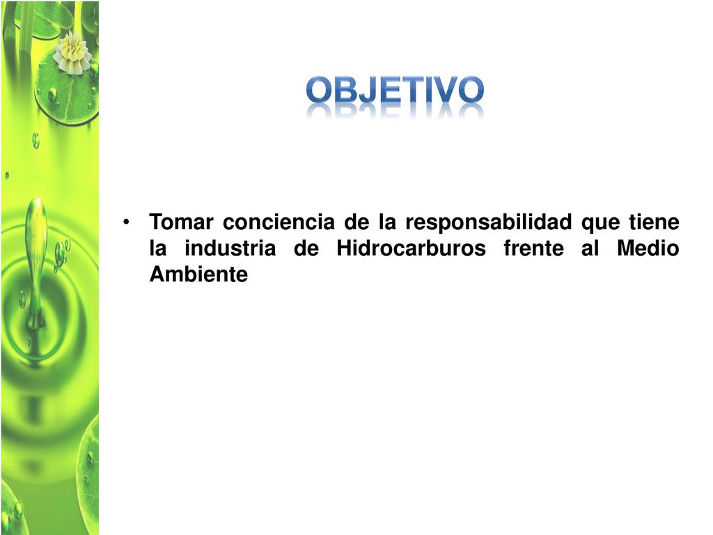 OBJETIVO Tomar conciencia de la responsabilidad que tiene la industria de Hidrocarburos frente al Medio Ambiente.