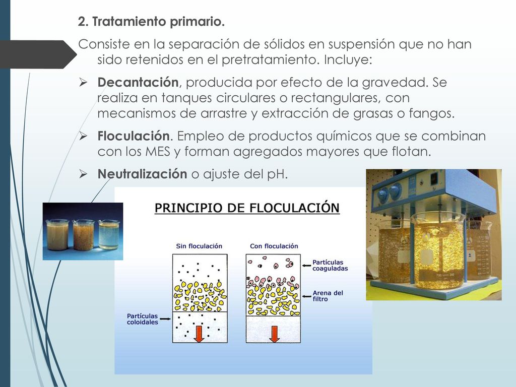 2. Tratamiento primario. Consiste en la separación de sólidos en suspensión que no han sido retenidos en el pretratamiento. Incluye: