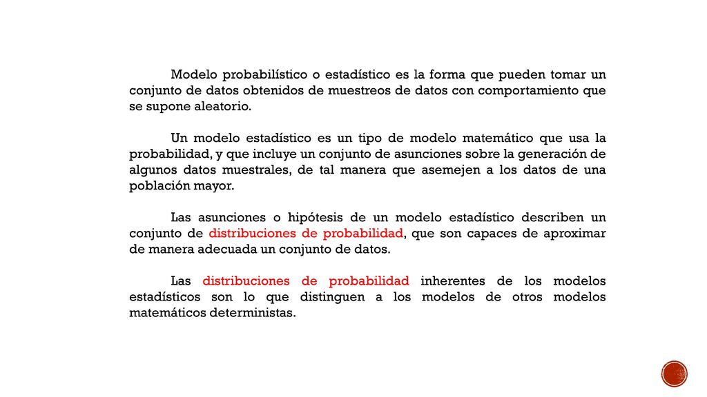 Modelo probabilístico o estadístico es la forma que pueden tomar un conjunto de datos obtenidos de muestreos de datos con comportamiento que se supone aleatorio.