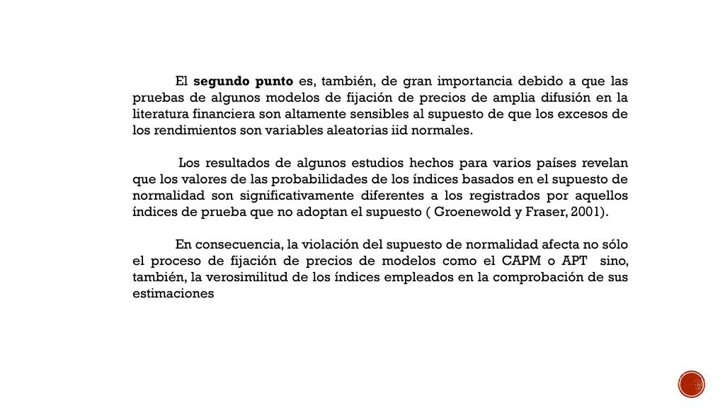 En lo que corresponde al primer punto, se sabe, por ejemplo, que las distribuciones empíricas de los rendimientos de las acciones presentan ligeros sesgos negativos durante las crisis y no positivos como es la situación dominante en periodos regulares, porque los traders tienden a reaccionar más decididamente a las noticias negativas que a las positivas en situaciones de emergencia; y mayor leptocurtosis en épocas de auge y recesión porque los portafolios que incluyen rendimientos mayores son más sensibles que lo demás a los cambios bruscos registrados en los precios de los activos líderes (Rydberg, 2000).