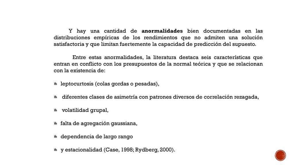El segundo punto es, también, de gran importancia debido a que las pruebas de algunos modelos de fijación de precios de amplia difusión en la literatura financiera son altamente sensibles al supuesto de que los excesos de los rendimientos son variables aleatorias iid normales.