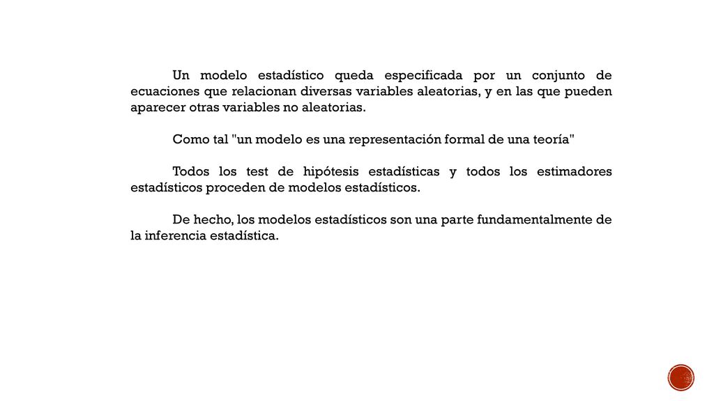 Un modelo estadístico queda especificada por un conjunto de ecuaciones que relacionan diversas variables aleatorias, y en las que pueden aparecer otras variables no aleatorias.