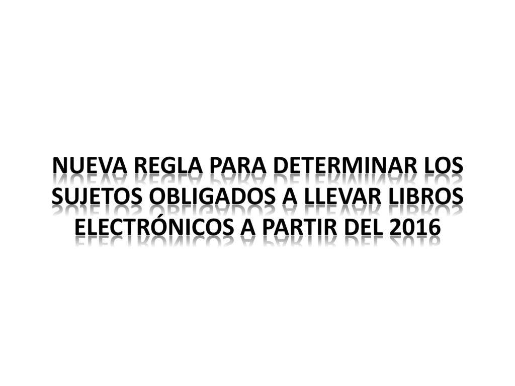 nueva REGLA PARA DETERMINAR LOS sujetos obligados a llevar Libros Electrónicos a partir del 2016