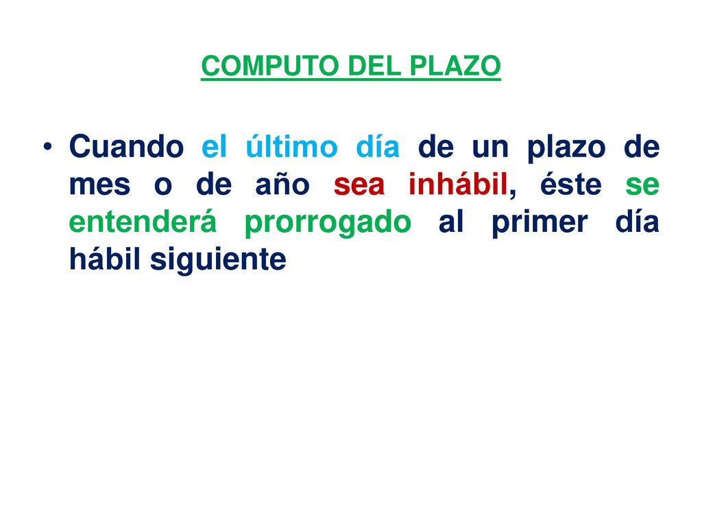 COMPUTO DEL PLAZO Cuando el último día de un plazo de mes o de año sea inhábil, éste se entenderá prorrogado al primer día hábil siguiente.