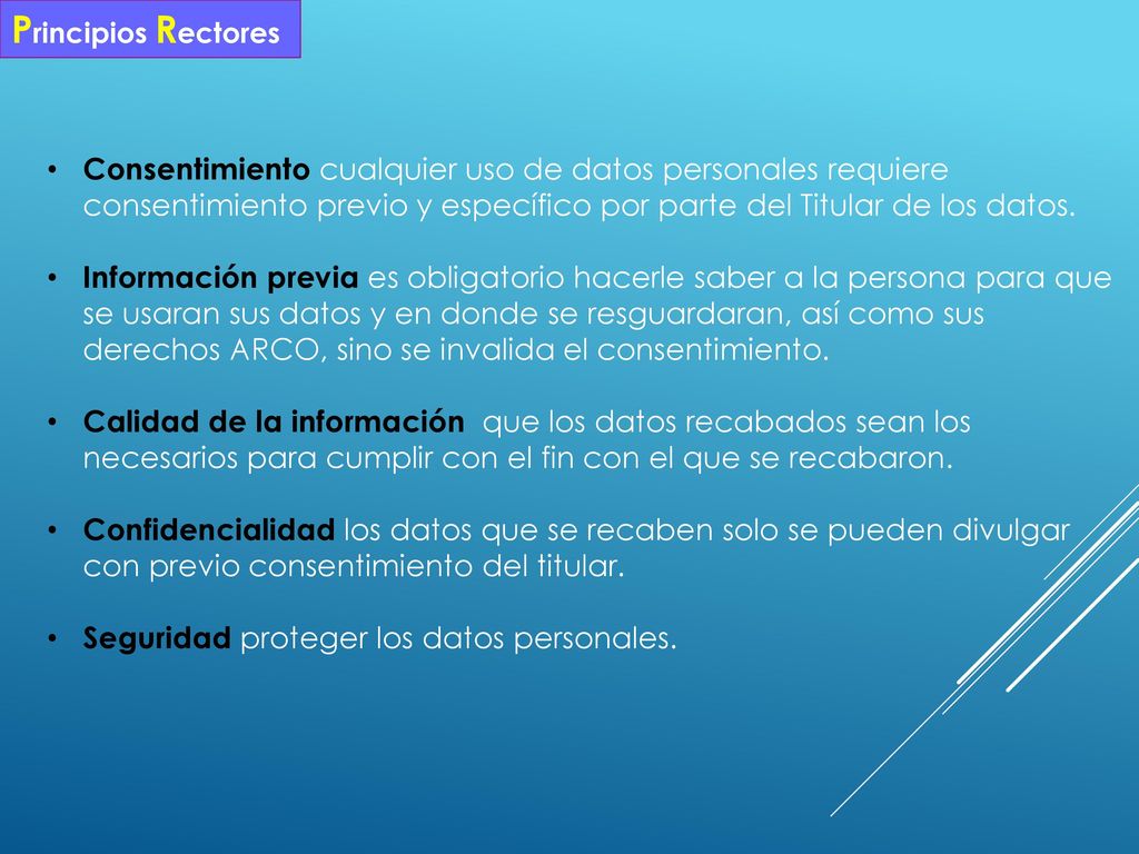 Principios Rectores Consentimiento cualquier uso de datos personales requiere consentimiento previo y específico por parte del Titular de los datos.