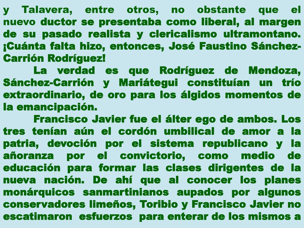y Talavera, entre otros, no obstante que el nuevo ductor se presentaba como liberal, al margen de su pasado realista y clericalismo ultramontano. ¡Cuánta falta hizo, entonces, José Faustino Sánchez-Carrión Rodríguez!