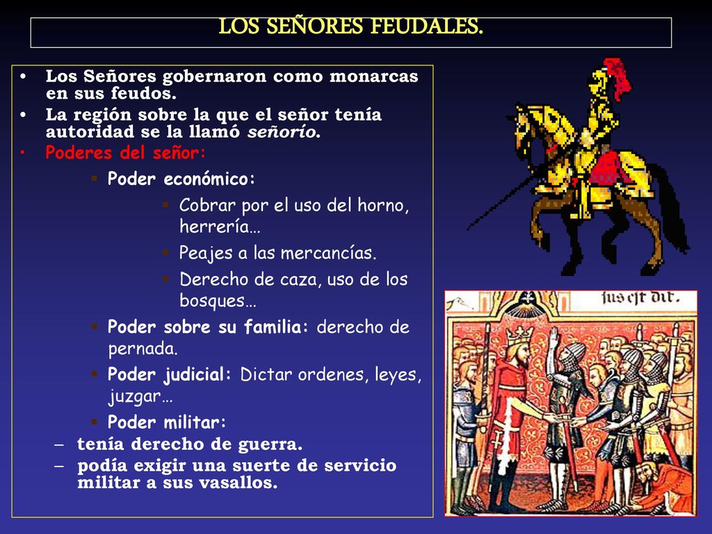 LOS SEÑORES FEUDALES. Los Señores gobernaron como monarcas en sus feudos. La región sobre la que el señor tenía autoridad se la llamó señorío.