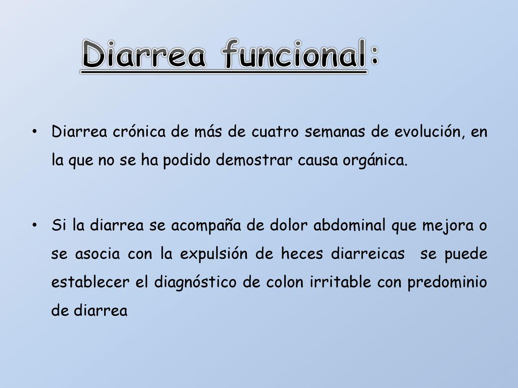 Diarrea funcional: Diarrea crónica de más de cuatro semanas de evolución, en la que no se ha podido demostrar causa orgánica.